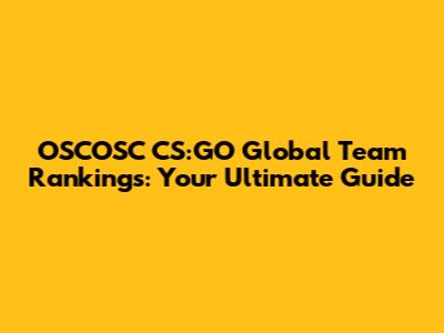 OSCOSC CS:GO Global Team Rankings: Your Ultimate Guide