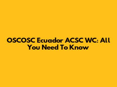 OSCOSC Ecuador ACSC WC: All You Need To Know