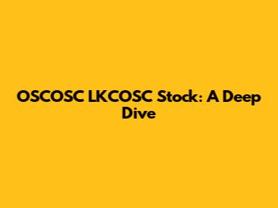 OSCOSC LKCOSC Stock: A Deep Dive