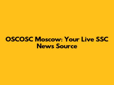 OSCOSC Moscow: Your Live SSC News Source