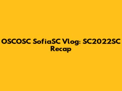 OSCOSC SofiaSC Vlog: SC2022SC Recap