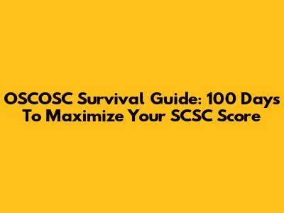 OSCOSC Survival Guide: 100 Days To Maximize Your SCSC Score