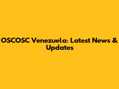 OSCOSC Venezuela: Latest News & Updates