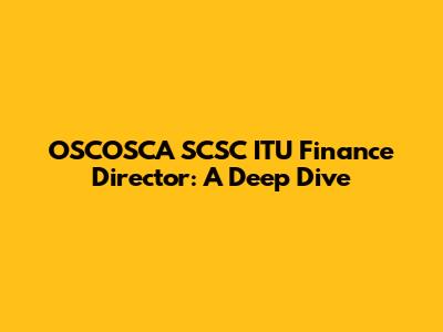 OSCOSCA SCSC ITU Finance Director: A Deep Dive