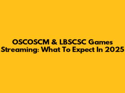 OSCOSCM & LBSCSC Games Streaming: What To Expect In 2025