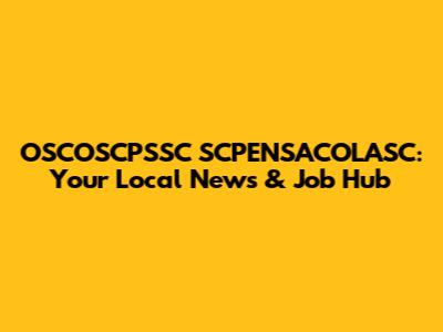 OSCOSCPSSC SCPENSACOLASC: Your Local News & Job Hub