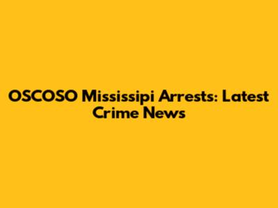 OSCOSO Mississipi Arrests: Latest Crime News