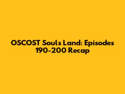OSCOST Souls Land: Episodes 190-200 Recap