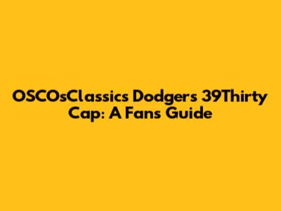 OSCOsClassics Dodgers 39Thirty Cap: A Fan's Guide