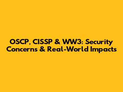 OSCP, CISSP & WW3: Security Concerns & Real-World Impacts