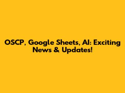 OSCP, Google Sheets, AI: Exciting News & Updates!