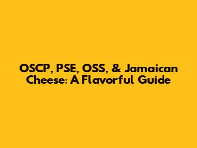 OSCP, PSE, OSS, & Jamaican Cheese: A Flavorful Guide
