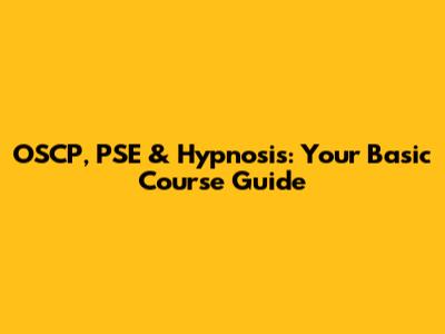 OSCP, PSE & Hypnosis: Your Basic Course Guide