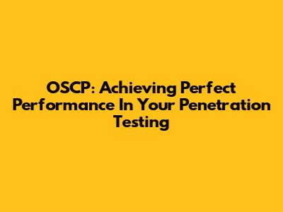 OSCP: Achieving Perfect Performance In Your Penetration Testing