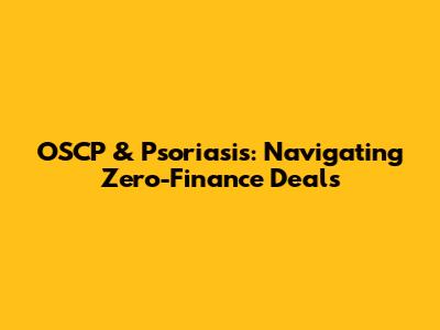 OSCP & Psoriasis: Navigating Zero-Finance Deals