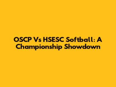 OSCP Vs HSESC Softball: A Championship Showdown
