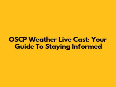 OSCP Weather Live Cast: Your Guide To Staying Informed
