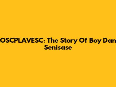 OSCPLAVESC: The Story Of Boy Dan Senisase