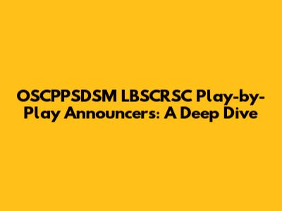 OSCPPSDSM LBSCRSC Play-by-Play Announcers: A Deep Dive