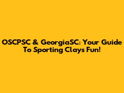 OSCPSC & GeorgiaSC: Your Guide To Sporting Clays Fun!