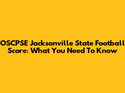 OSCPSE Jacksonville State Football Score: What You Need To Know
