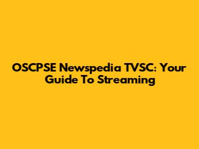 OSCPSE Newspedia TVSC: Your Guide To Streaming
