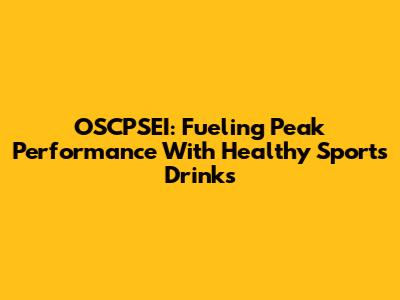 OSCPSEI: Fueling Peak Performance With Healthy Sports Drinks