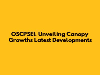 OSCPSEI: Unveiling Canopy Growth's Latest Developments