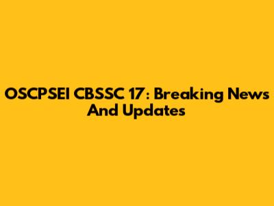 OSCPSEI CBSSC 17: Breaking News And Updates