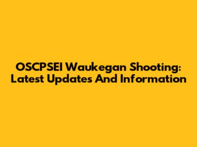 OSCPSEI Waukegan Shooting: Latest Updates And Information