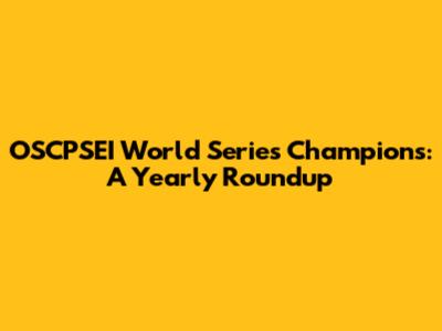 OSCPSEI World Series Champions: A Yearly Roundup