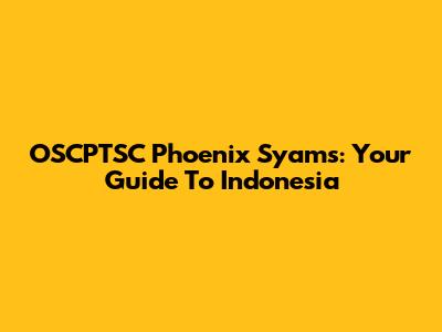 OSCPTSC Phoenix Syams: Your Guide To Indonesia