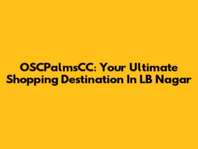 OSCPalmsCC: Your Ultimate Shopping Destination In LB Nagar