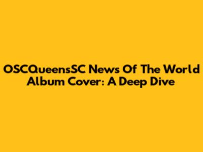 OSCQueensSC News Of The World Album Cover: A Deep Dive