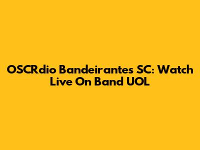 OSCRdio Bandeirantes SC: Watch Live On Band UOL