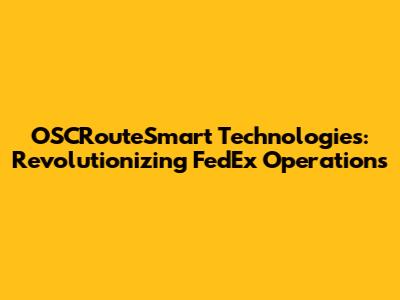 OSCRouteSmart Technologies: Revolutionizing FedEx Operations