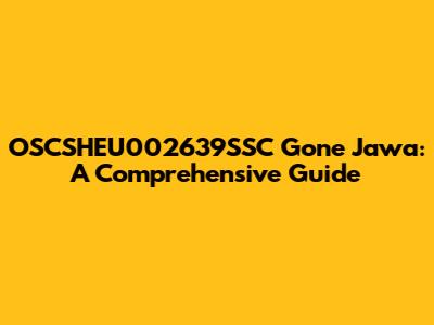 OSCSHEU002639SSC Gone Jawa: A Comprehensive Guide