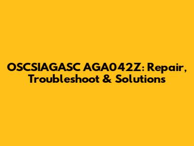 OSCSIAGASC AGA042Z: Repair, Troubleshoot & Solutions