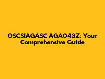 OSCSIAGASC AGA043Z: Your Comprehensive Guide
