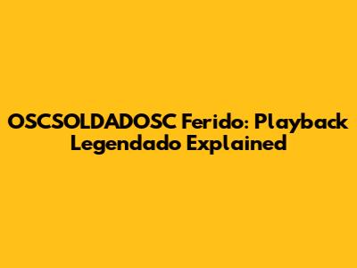 OSCSOLDADOSC Ferido: Playback Legendado Explained