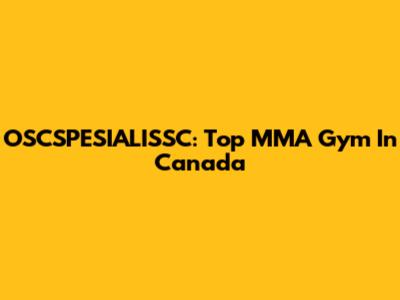 OSCSPESIALISSC: Top MMA Gym In Canada