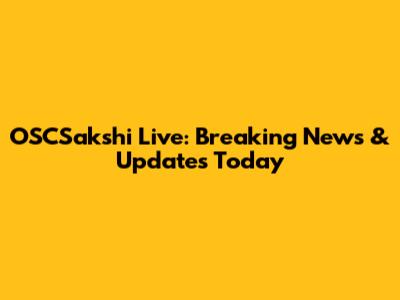 OSCSakshi Live: Breaking News & Updates Today