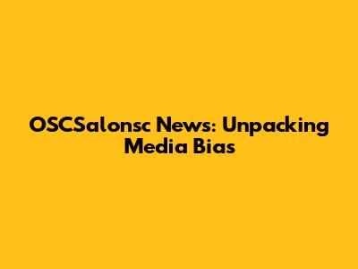 OSCSalonsc News: Unpacking Media Bias