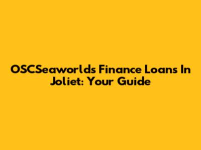 OSCSeaworlds Finance Loans In Joliet: Your Guide