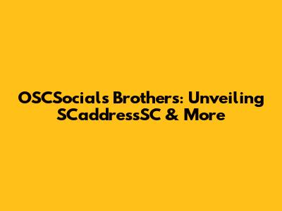 OSCSocials Brothers: Unveiling SCaddressSC & More