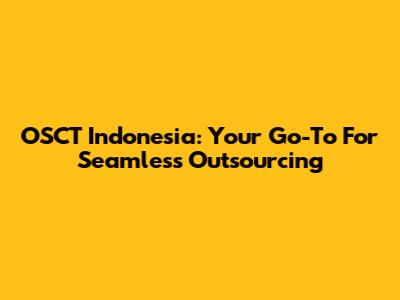 OSCT Indonesia: Your Go-To For Seamless Outsourcing