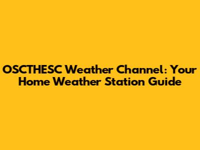 OSCTHESC Weather Channel: Your Home Weather Station Guide