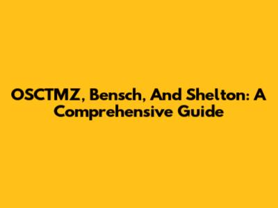 OSCTMZ, Bensch, And Shelton: A Comprehensive Guide