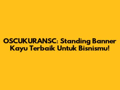 OSCUKURANSC: Standing Banner Kayu Terbaik Untuk Bisnismu!