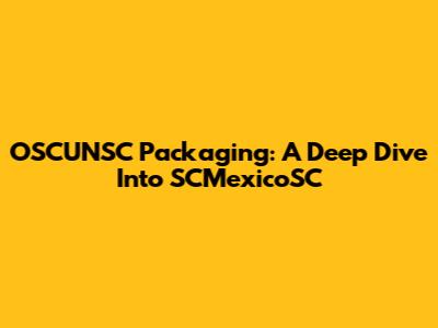 OSCUNSC Packaging: A Deep Dive Into SCMexicoSC